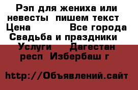 Рэп для жениха или невесты, пишем текст › Цена ­ 1 200 - Все города Свадьба и праздники » Услуги   . Дагестан респ.,Избербаш г.